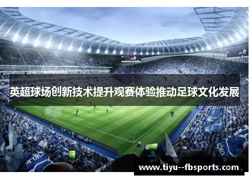 英超球场创新技术提升观赛体验推动足球文化发展 英超球场创新技术提升观赛体验推动足球文化发展