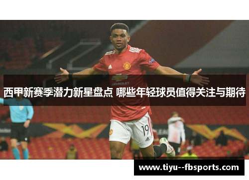 西甲新赛季潜力新星盘点 哪些年轻球员值得关注与期待 西甲新赛季潜力新星盘点 哪些年轻球员值得关注与期待
