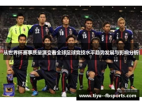 从世界杯赛事质量演变看全球足球竞技水平趋势发展与影响分析 从世界杯赛事质量演变看全球足球竞技水平趋势发展与影响分析