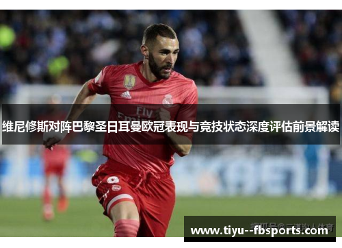 维尼修斯对阵巴黎圣日耳曼欧冠表现与竞技状态深度评估前景解读