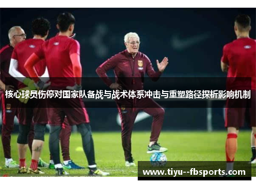 核心球员伤停对国家队备战与战术体系冲击与重塑路径探析影响机制