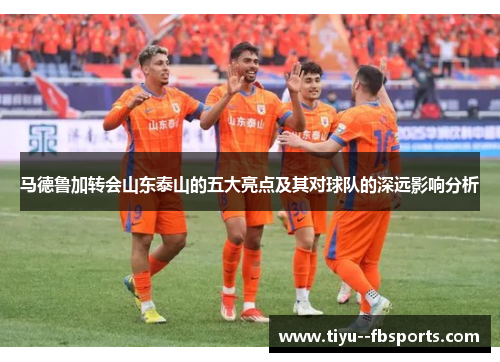 马德鲁加转会山东泰山的五大亮点及其对球队的深远影响分析