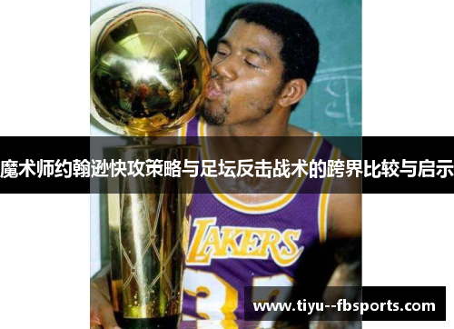 魔术师约翰逊快攻策略与足坛反击战术的跨界比较与启示