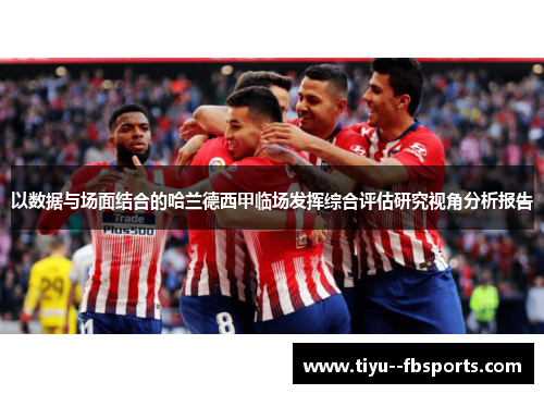 以数据与场面结合的哈兰德西甲临场发挥综合评估研究视角分析报告