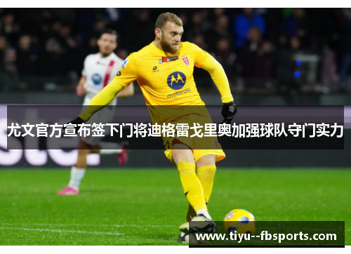 尤文官方宣布签下门将迪格雷戈里奥加强球队守门实力