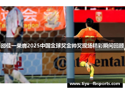 邵佳一荣膺2025中国金球奖金帅奖现场精彩瞬间回顾