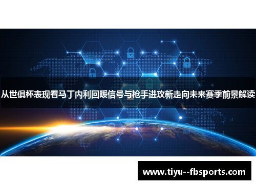 从世俱杯表现看马丁内利回暖信号与枪手进攻新走向未来赛季前景解读
