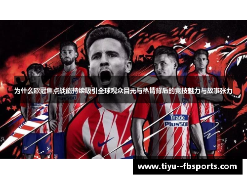 为什么欧冠焦点战能持续吸引全球观众目光与热情背后的竞技魅力与故事张力
