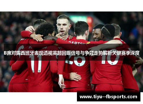 B席对阵西班牙表现透视英超回暖信号与争冠走势解析关键赛季深度