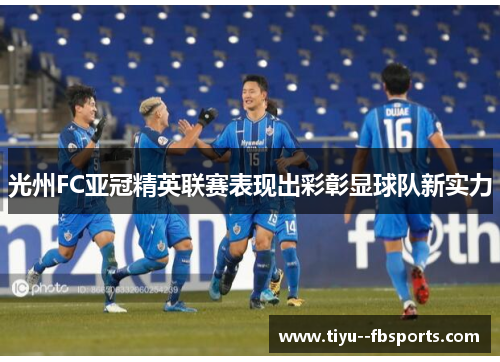 光州FC亚冠精英联赛表现出彩彰显球队新实力 光州FC亚冠精英联赛表现出彩彰显球队新实力